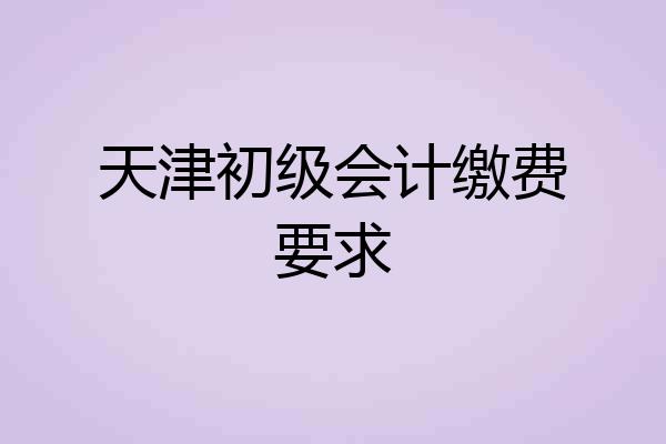 天津初级会计缴费要求