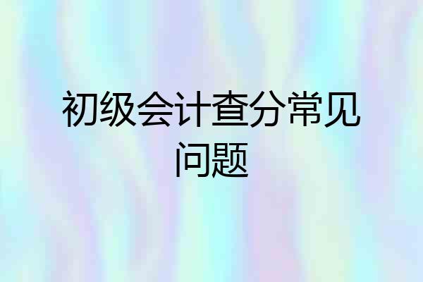 初级会计查分常见问题