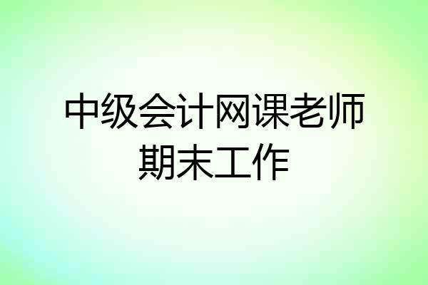 中级会计网课老师期末工作