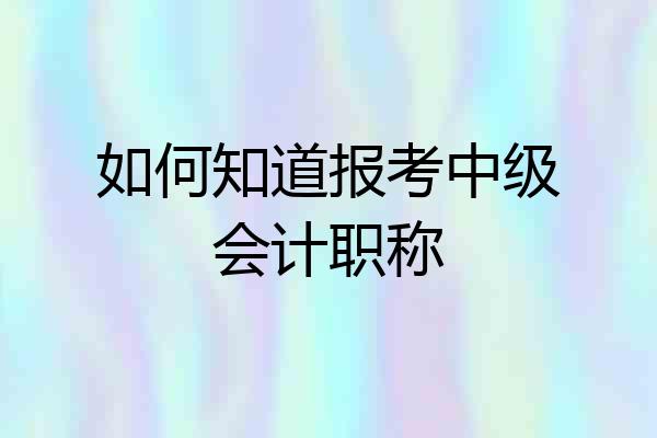 如何知道报考中级会计职称
