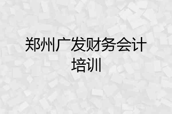 郑州广发财务会计培训