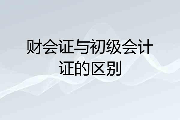 财会证与初级会计证的区别