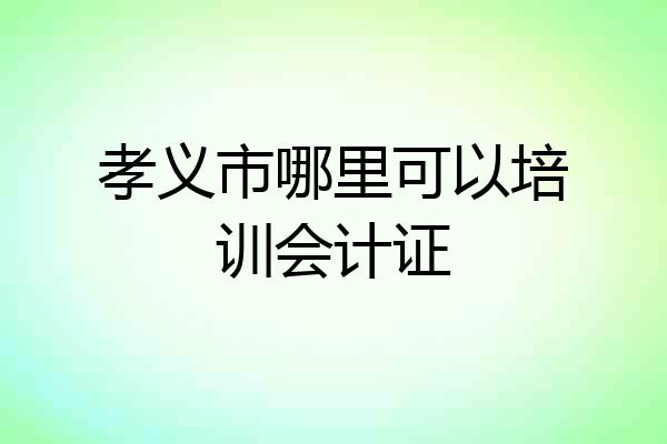 孝义市哪里可以培训会计证