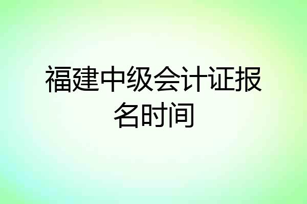 福建中级会计证报名时间