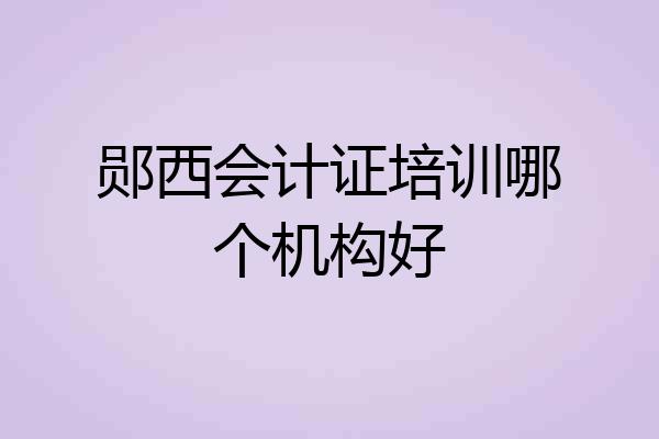 郧西会计证培训哪个机构好
