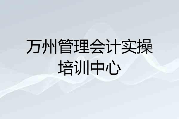 万州管理会计实操培训中心