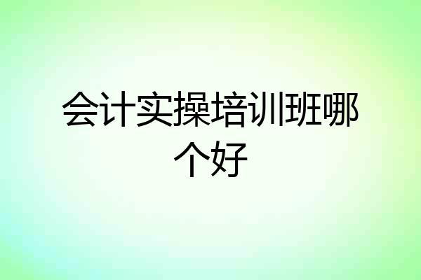 会计实操培训班哪个好