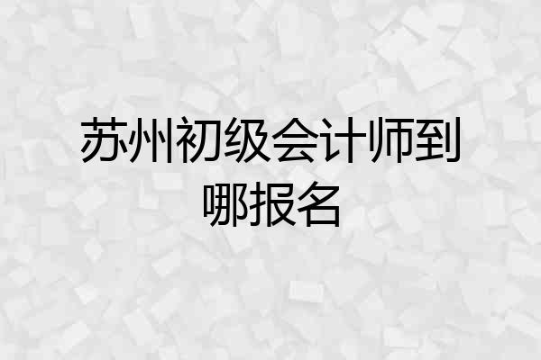 苏州初级会计师到哪报名