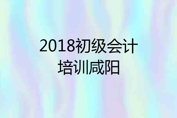 2018初级会计培训咸阳