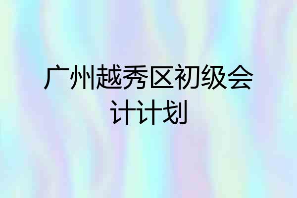 广州越秀区初级会计计划