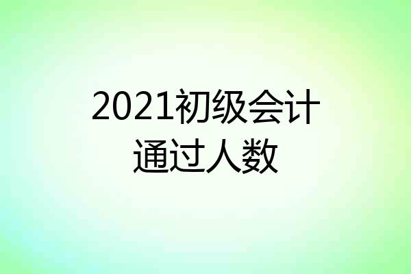 2021初级会计通过人数