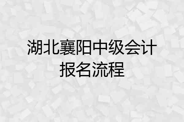 湖北襄阳中级会计报名流程