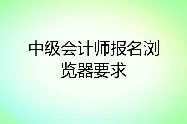 中级会计师报名浏览器要求