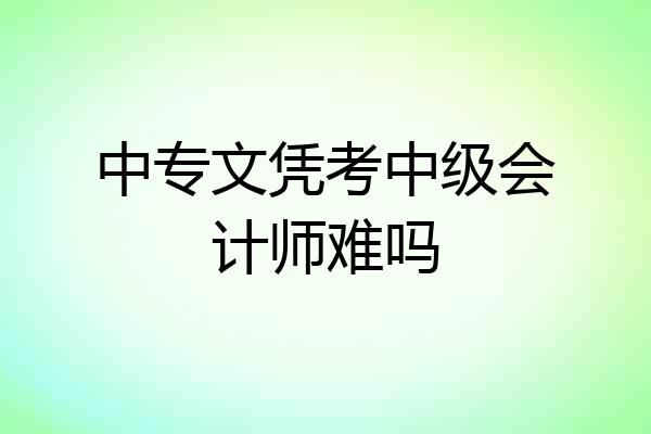 中专文凭考中级会计师难吗