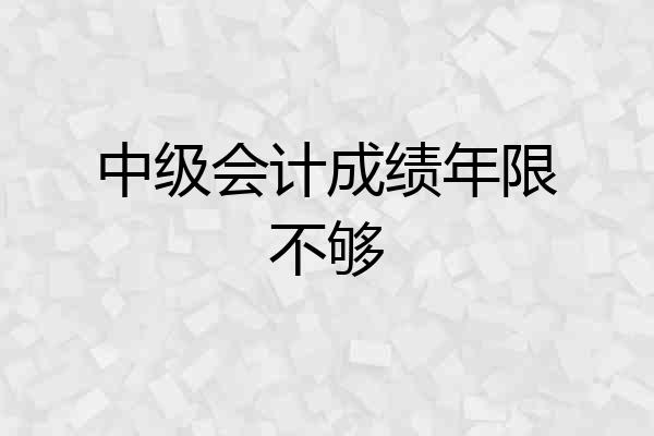 中级会计成绩年限不够