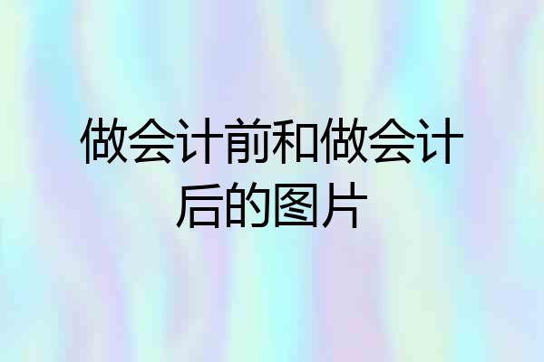 做会计前和做会计后的图片