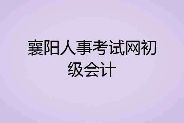 襄阳人事考试网初级会计