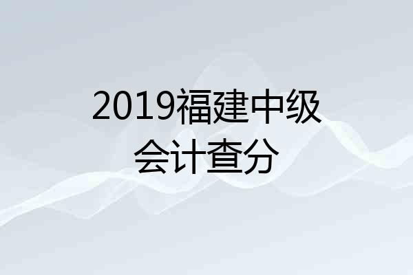 2019福建中级会计查分