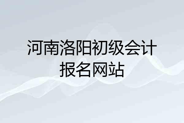 河南洛阳初级会计报名网站