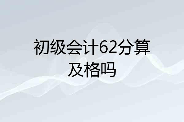 初级会计62分算及格吗