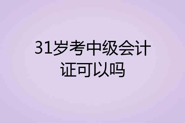 31岁考中级会计证可以吗
