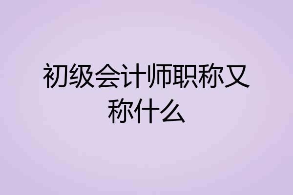 初级会计师职称又称什么