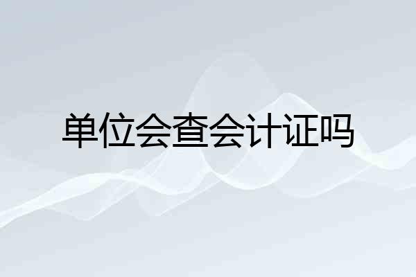 单位会查会计证吗