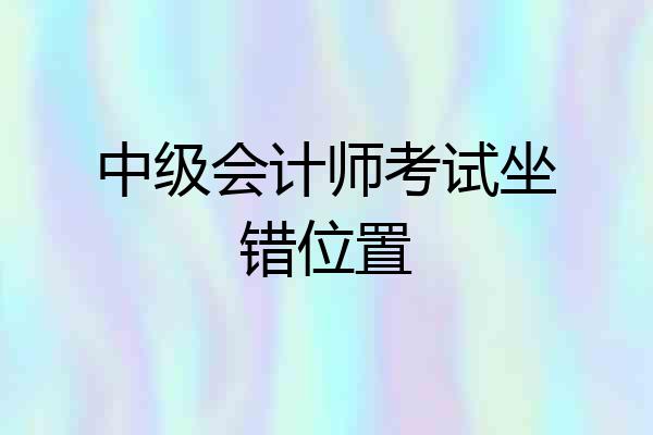中级会计师考试坐错位置