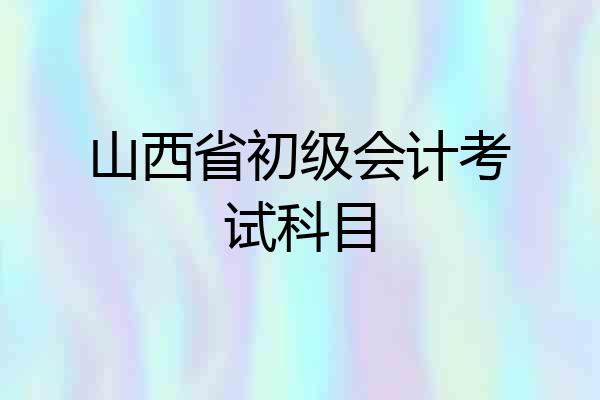 山西省初级会计考试科目
