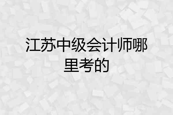 江苏中级会计师哪里考的