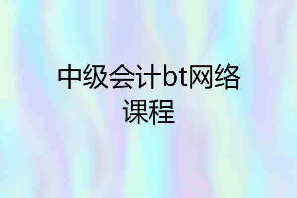中级会计bt网络课程