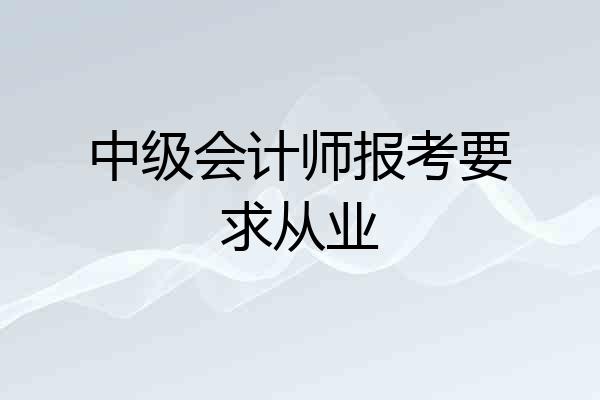 中级会计师报考要求从业
