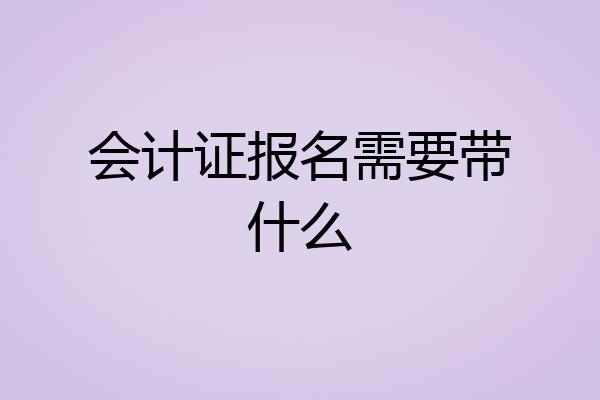 会计证报名需要带什么