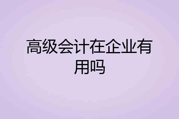高级会计在企业有用吗