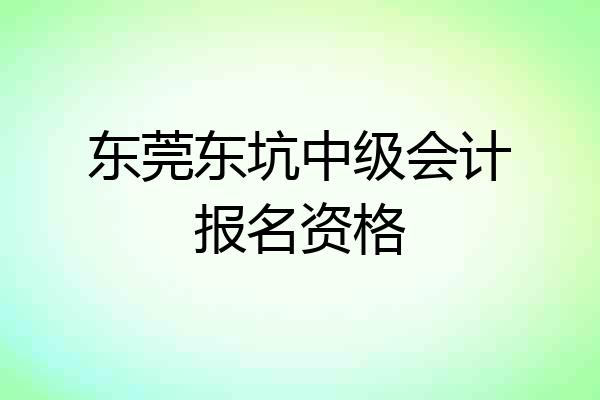 东莞东坑中级会计报名资格