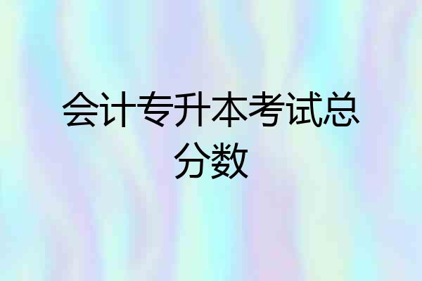 会计专升本考试总分数