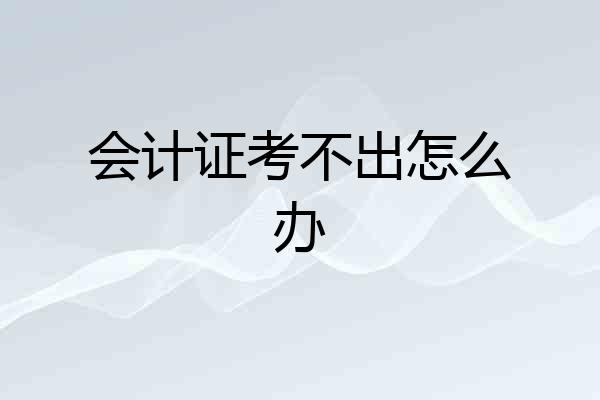 会计证考不出怎么办
