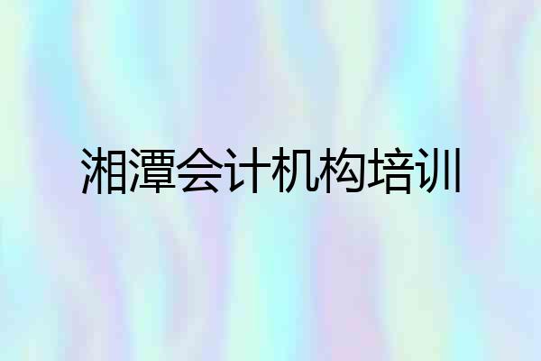 湘潭会计机构培训