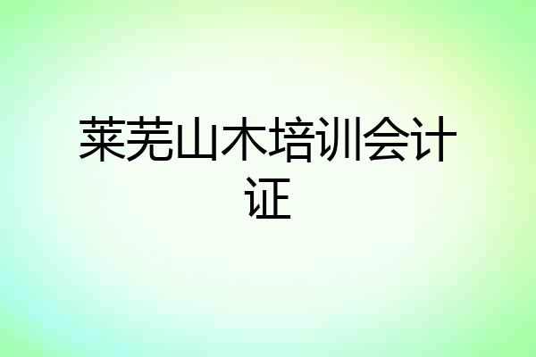 莱芜山木培训会计证