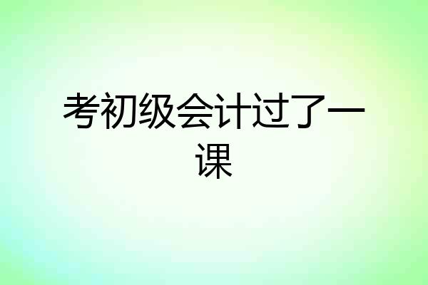 考初级会计过了一课