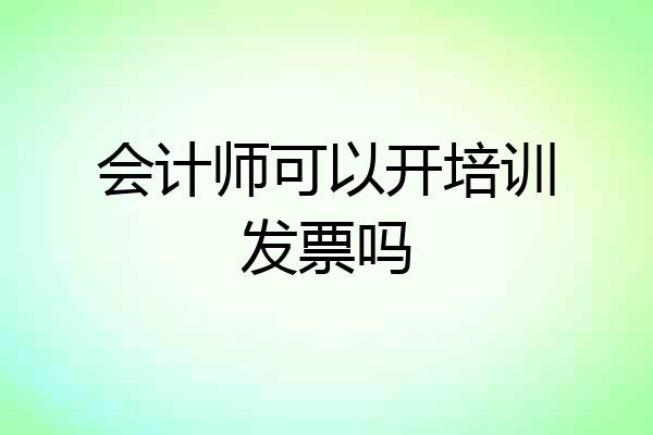 会计师可以开培训发票吗