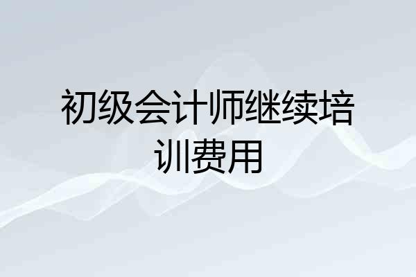 初级会计师继续培训费用