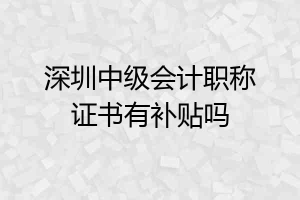 深圳中级会计职称证书有补贴吗