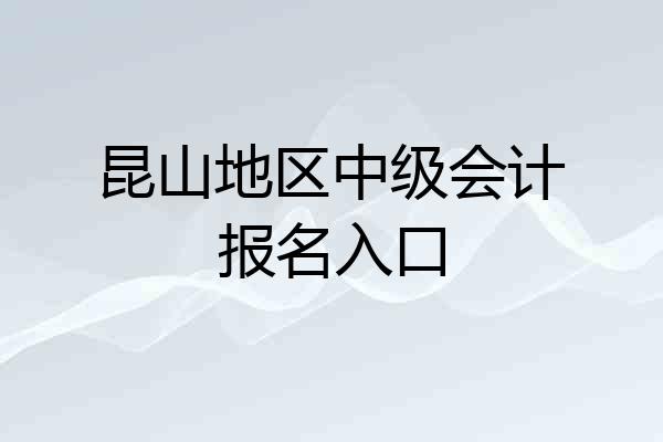 昆山地区中级会计报名入口