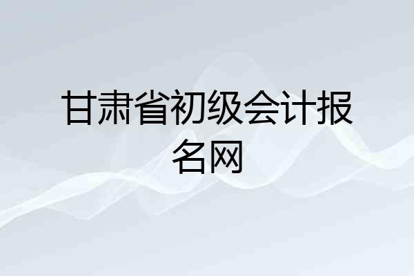 甘肃省初级会计报名网