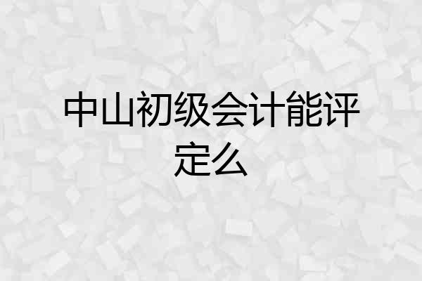 中山初级会计能评定么