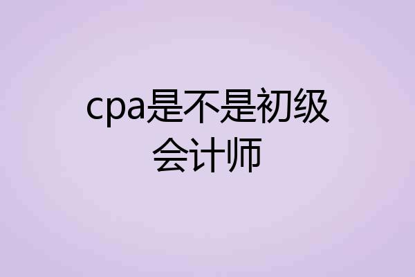 cpa是不是初级会计师