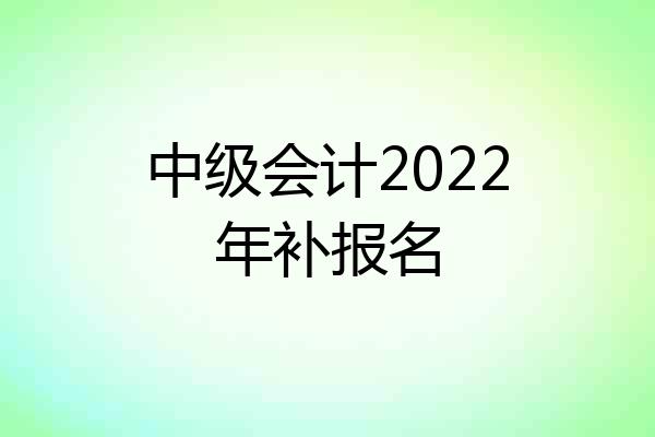 中级会计2022年补报名