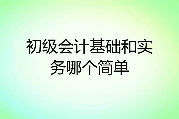 初级会计基础和实务哪个简单