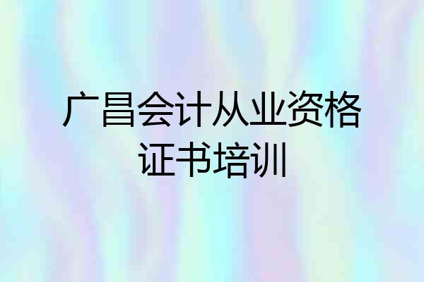 广昌会计从业资格证书培训